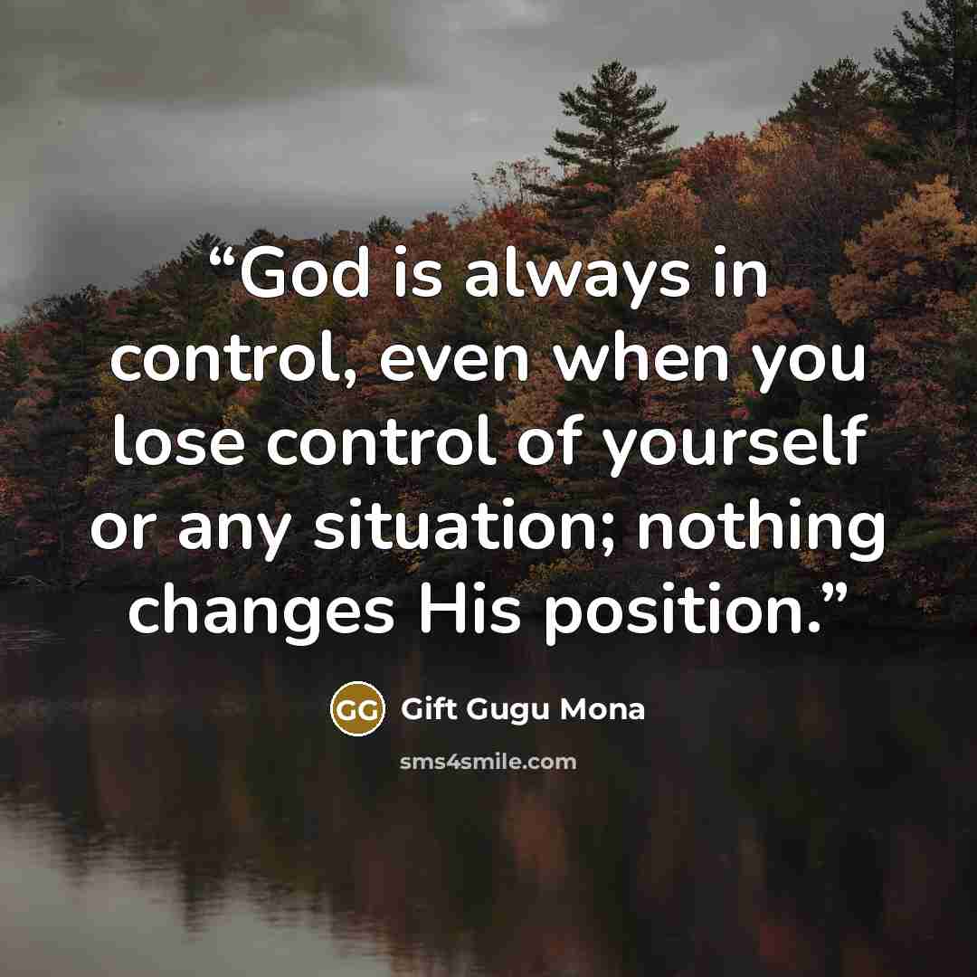 “God is always in control, even when you lose control of yourself or any situation; nothing changes His position.” quote by Gift Gugu Mona