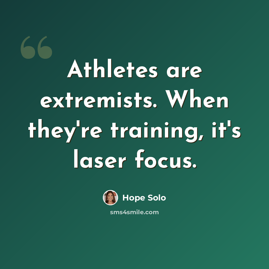 “Athletes are extremists. When they're training, it's laser focus.” quote by Hope Solo
