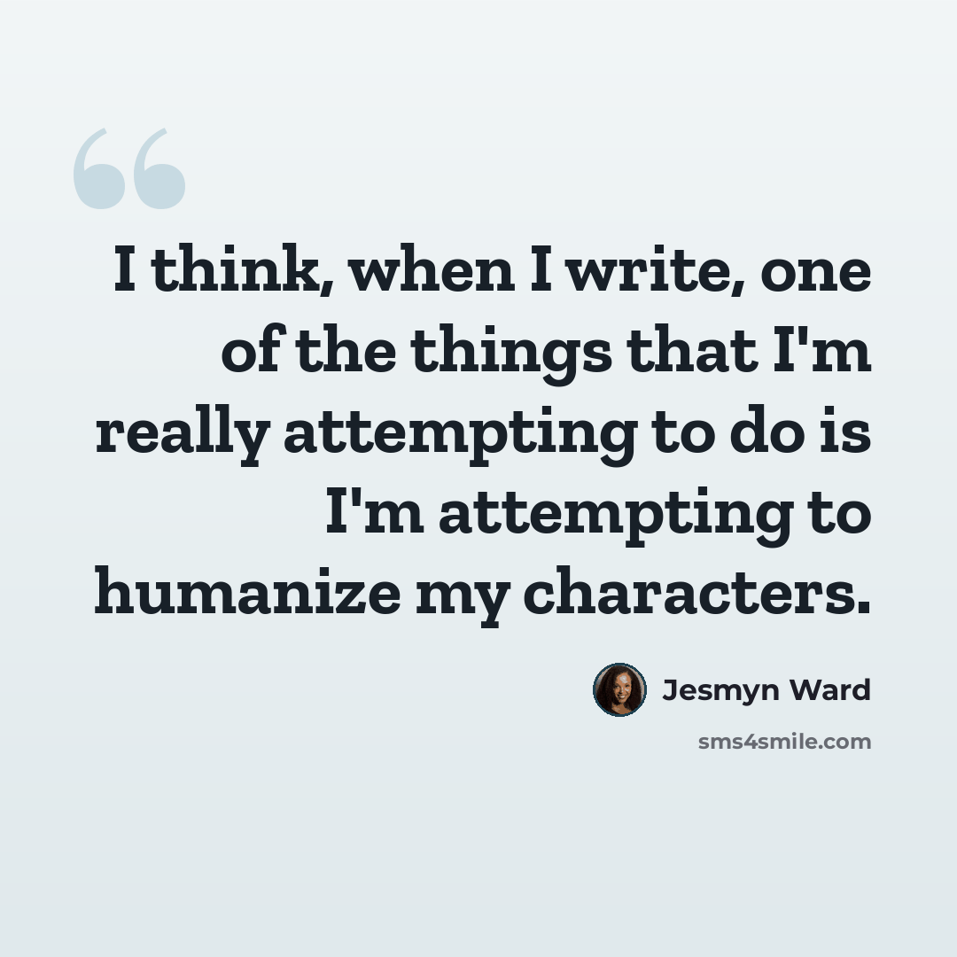 “I think, when I write, one of the things that I'm really attempting to do is I'm attempting to humanize my characters.” quote by Jesmyn Ward