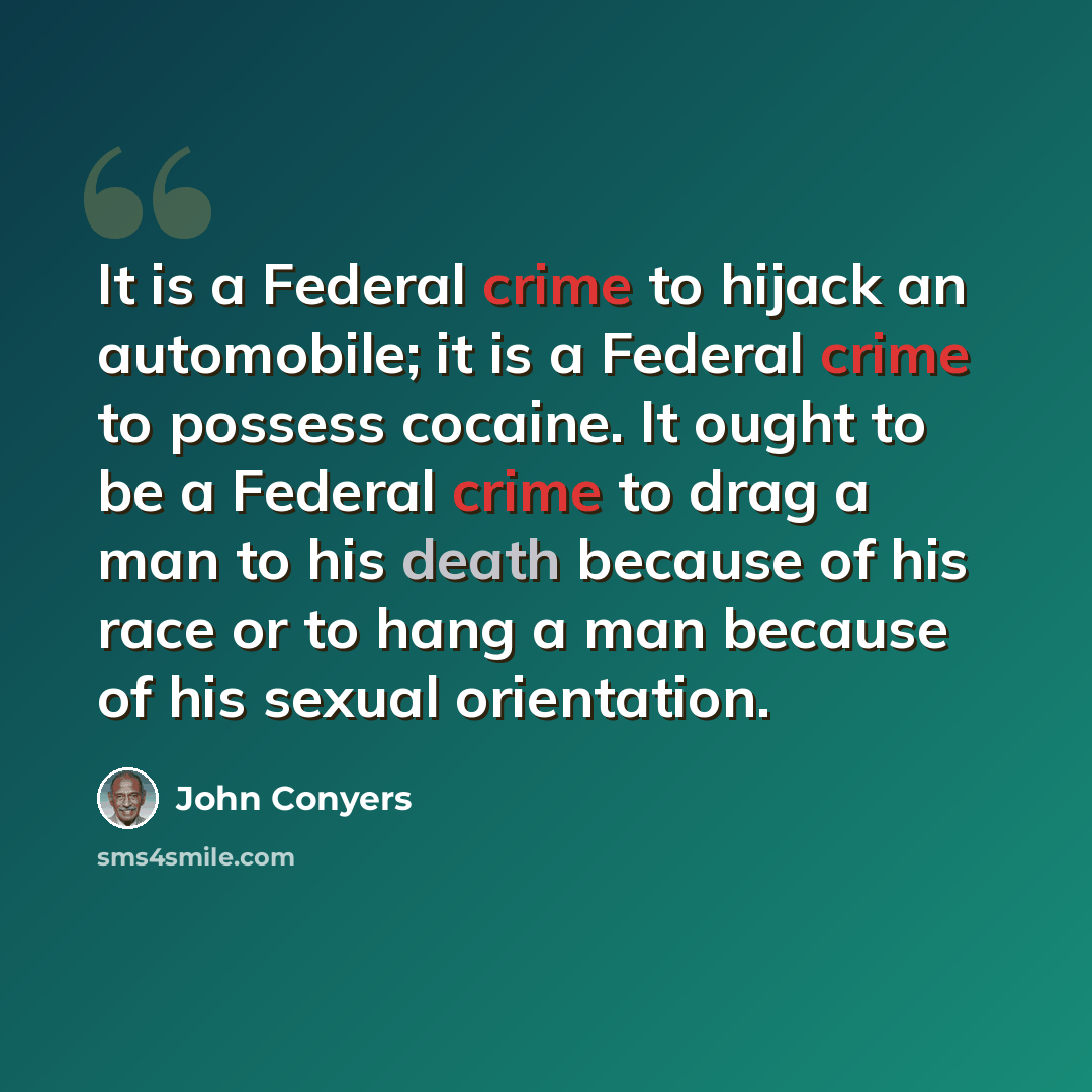 “It is a Federal crime to hijack an automobile; it is a Federal crime to possess cocaine. It ought to be a Federal crime to drag a man to his death because of his race or to hang a man because of his sexual orientation.” quote by John Conyers