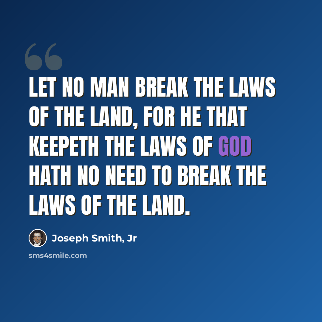 “Let no man break the laws of the land, for he that keepeth the laws of God hath no need to break the laws of the land.” quote by Joseph Smith, Jr