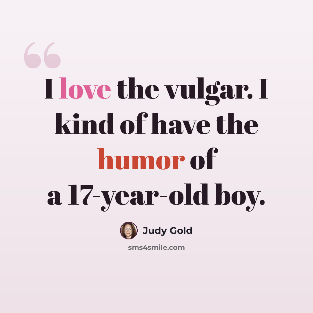 “I love the vulgar. I kind of have the humor of a 17-year-old boy.” quote by Judy Gold