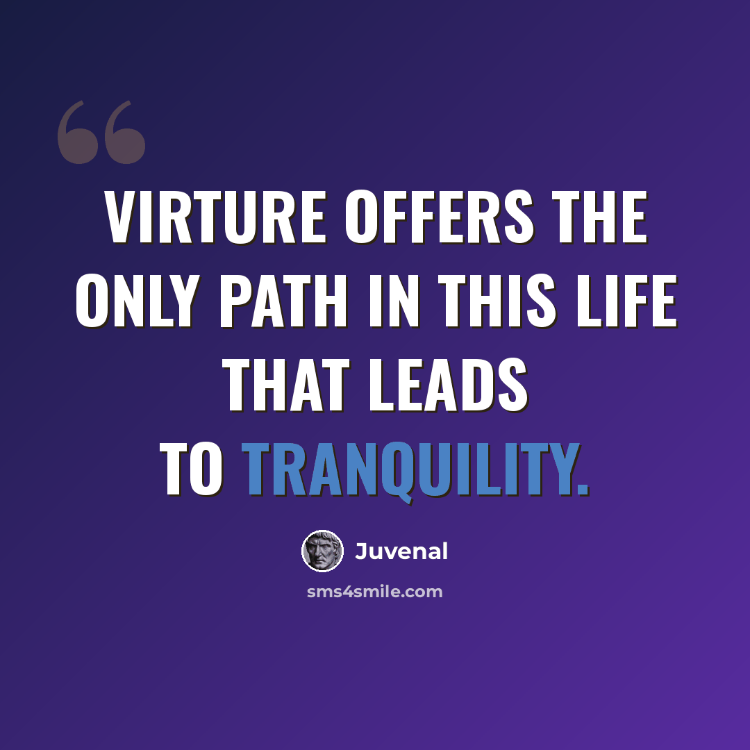 “Virture offers the only path in this life that leads to tranquility.” quote by Juvenal