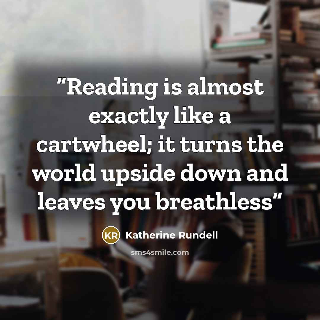 “Reading is almost exactly like a cartwheel; it turns the world upside down and leaves you breathless” quote by Katherine Rundell