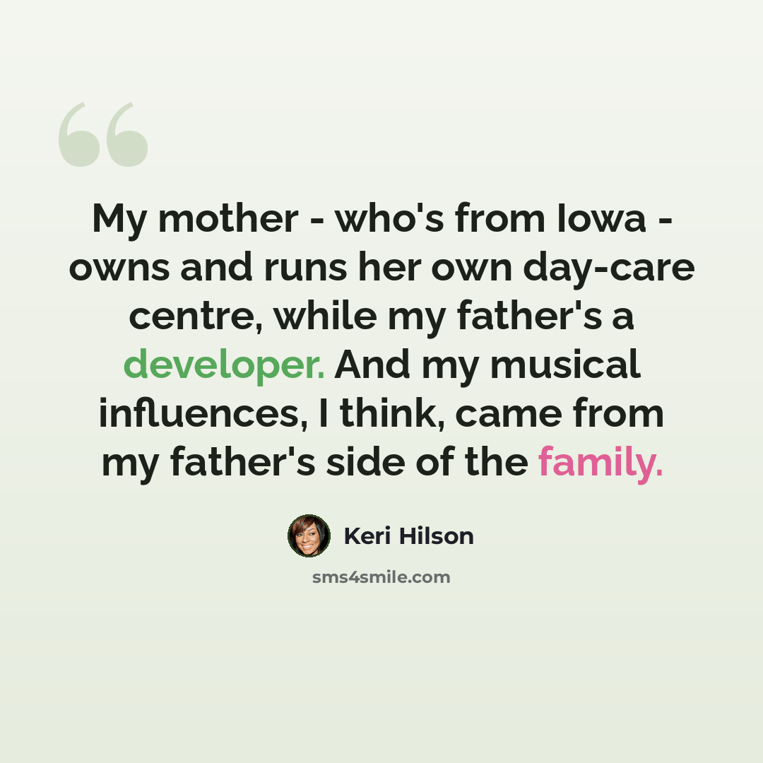 “My mother - who's from Iowa - owns and runs her own day-care centre, while my father's a developer. And my musical influences, I think, came from my father's side of the family.” quote by Keri Hilson