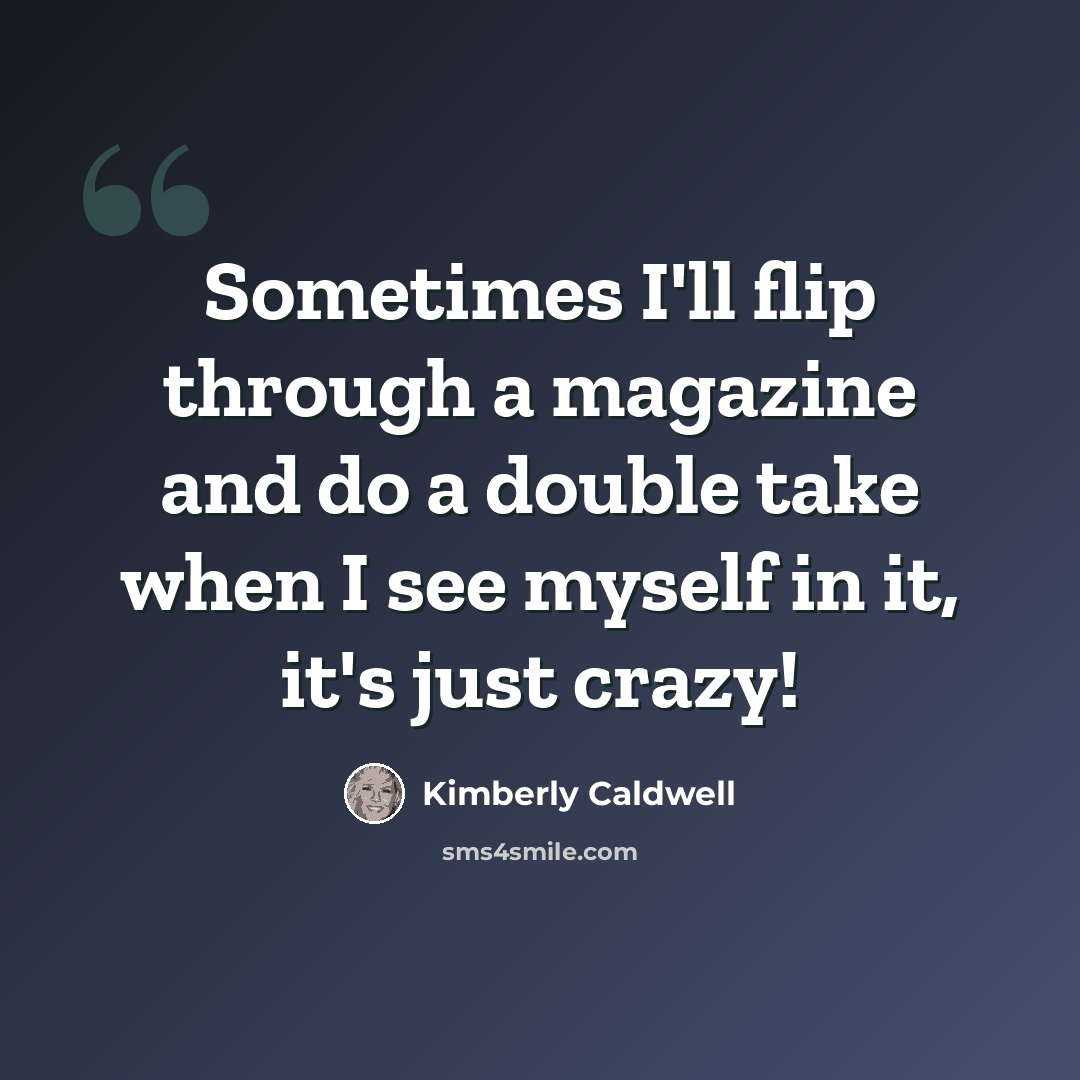 “Sometimes I'll flip through a magazine and do a double take when I see myself in it, it's just crazy!” quote by Kimberly Caldwell