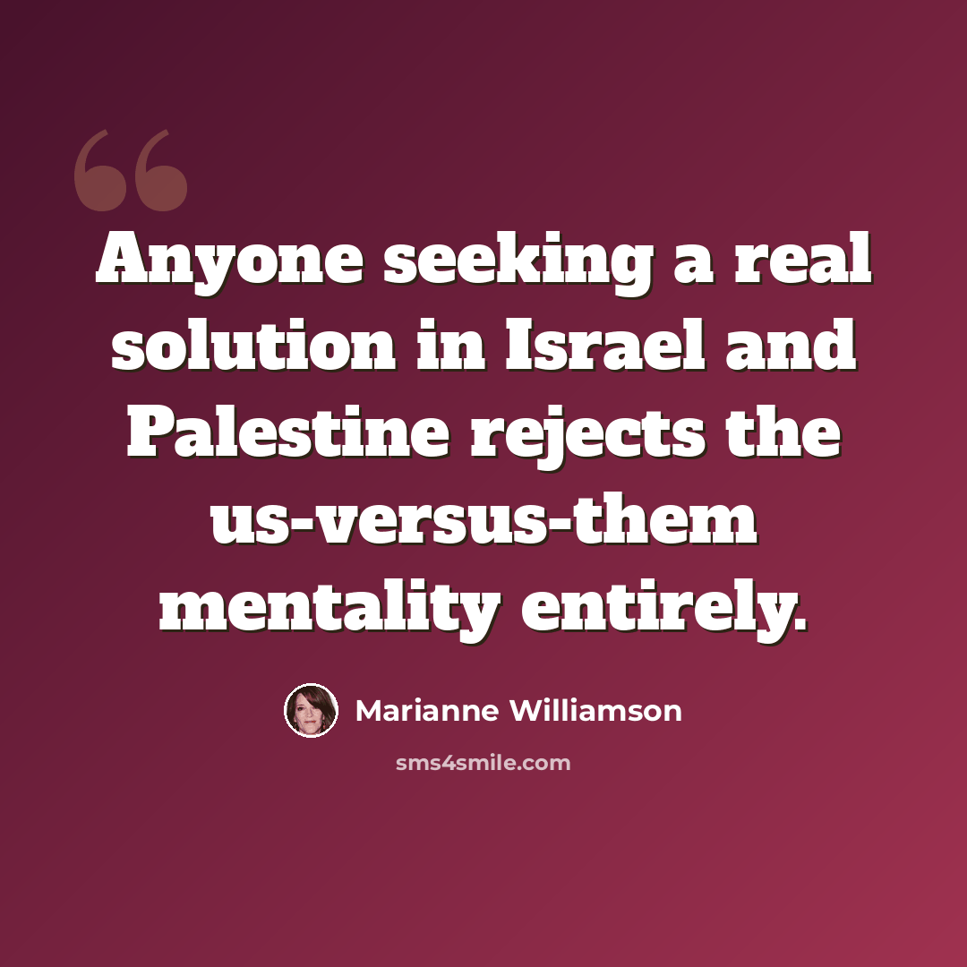 “Anyone seeking a real solution in Israel and Palestine rejects the us-versus-them mentality entirely.” quote by Marianne Williamson