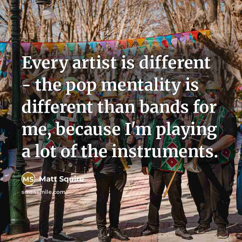 “Every artist is different - the pop mentality is different than bands for me, because I'm playing a lot of the instruments.” quote by Matt Squire