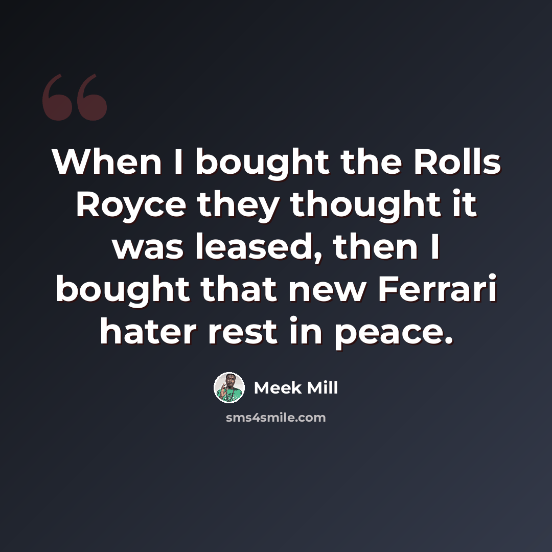 “When I bought the Rolls Royce they thought it was leased, then I bought that new Ferrari hater rest in peace.” quote by Meek Mill