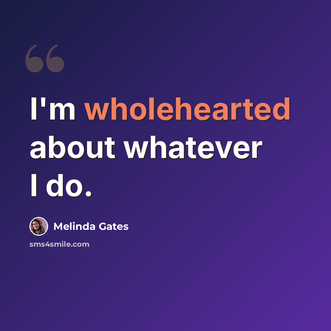 “I'm wholehearted about whatever I do.” quote by Melinda Gates