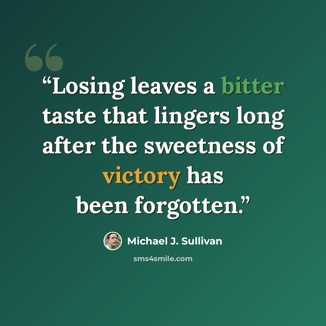 “Losing leaves a bitter taste that lingers long after the sweetness of victory has been forgotten.” quote by Michael J. Sullivan