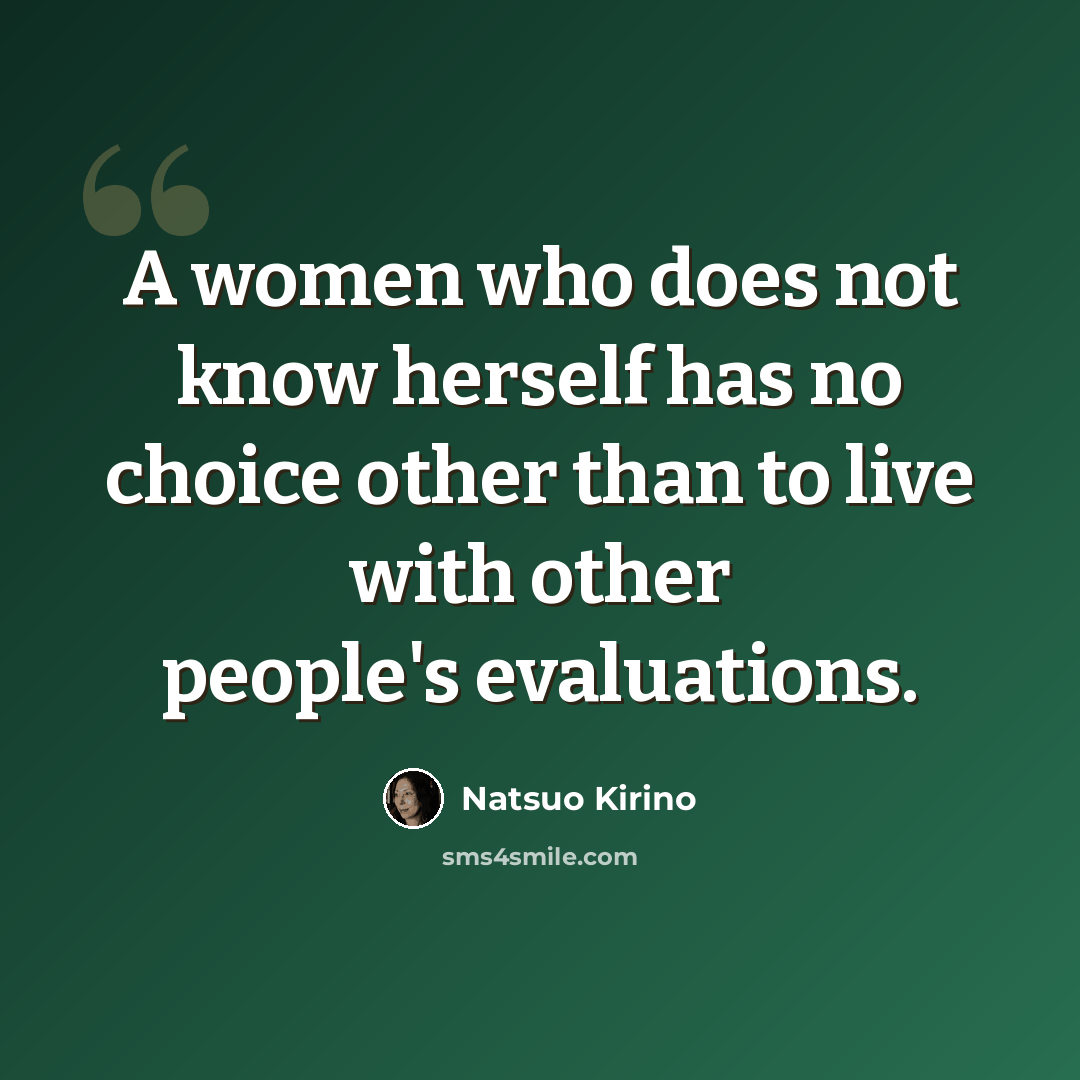 “A women who does not know herself has no choice other than to live with other people's evaluations.” quote by Natsuo Kirino