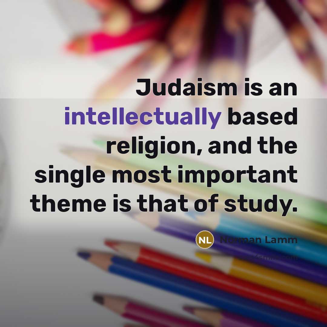 “Judaism is an intellectually based religion, and the single most important theme is that of study.” quote by Norman Lamm