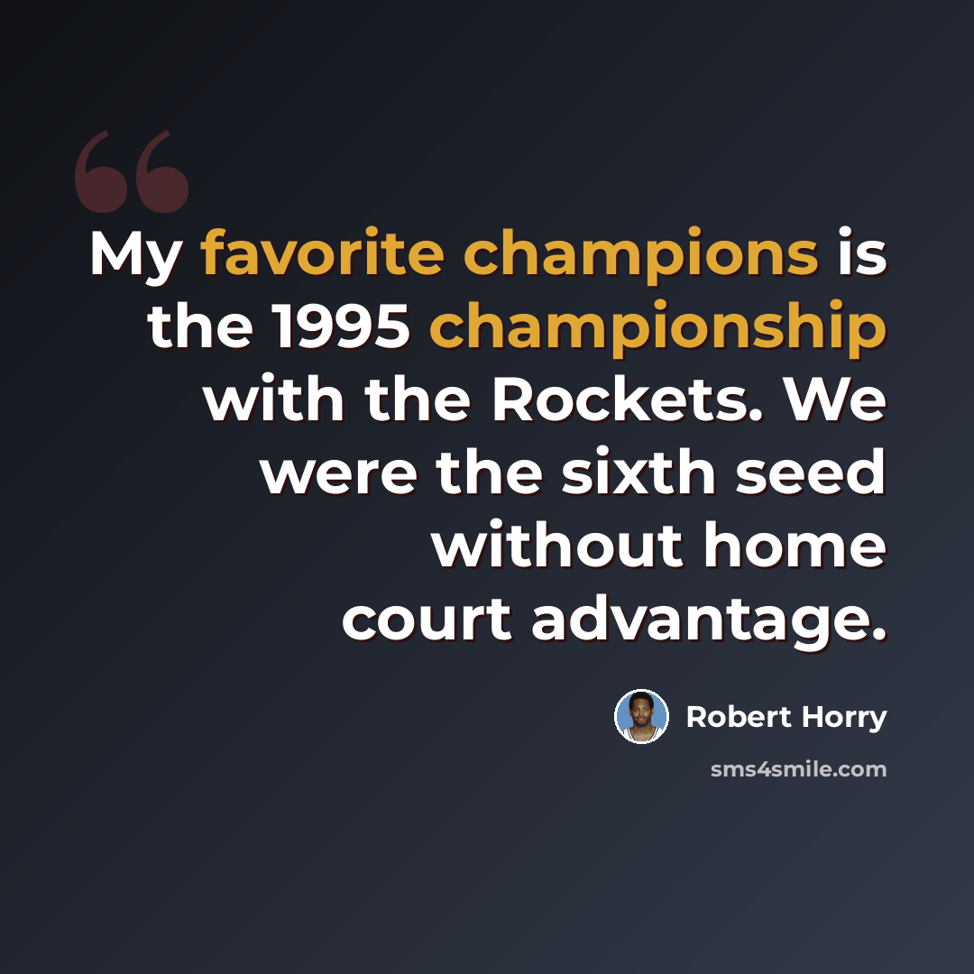 “My favorite champions is the 1995 championship with the Rockets. We were the sixth seed without home court advantage.” quote by Robert Horry