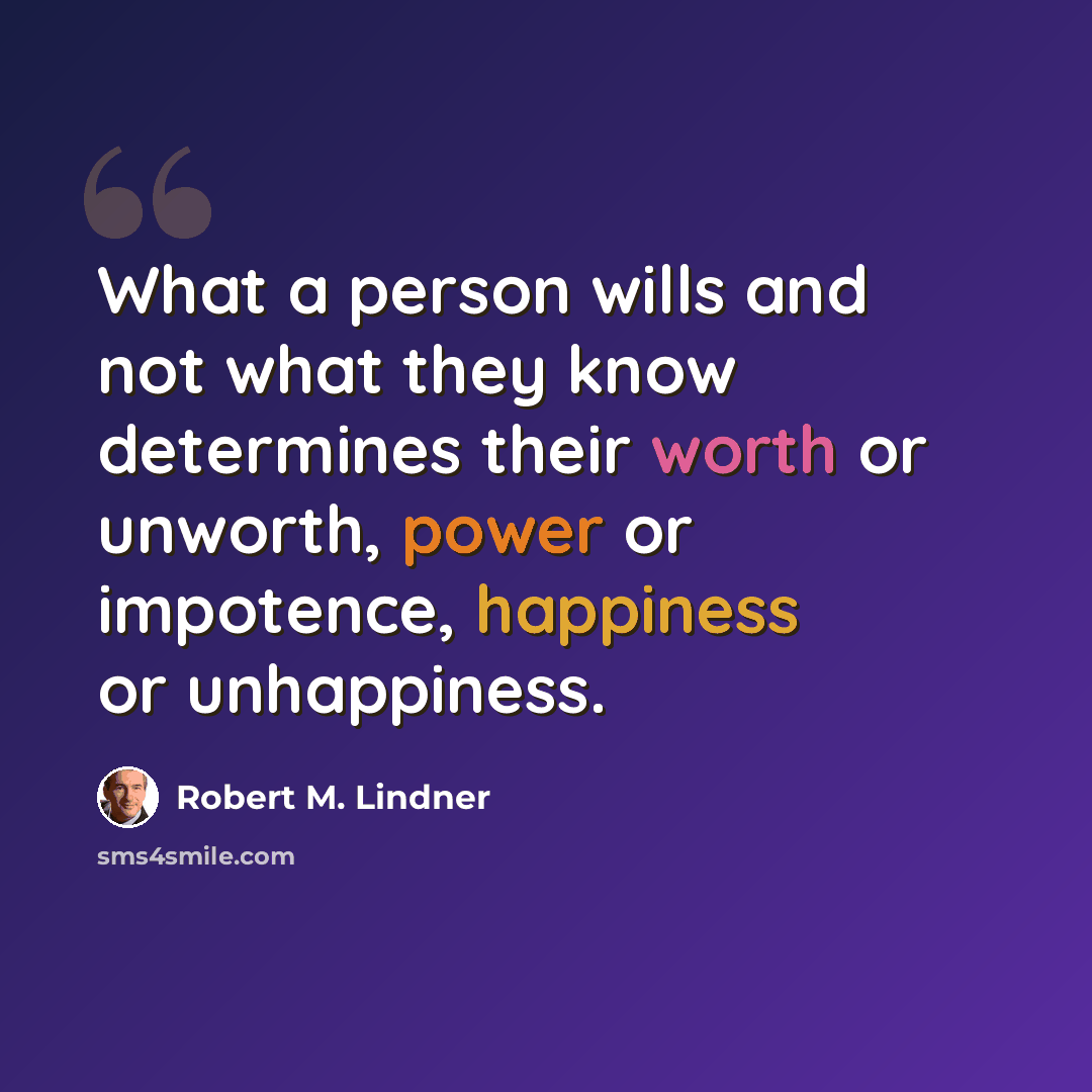 “What a person wills and not what they know determines their worth or unworth, power or impotence, happiness or unhappiness.” quote by Robert M. Lindner