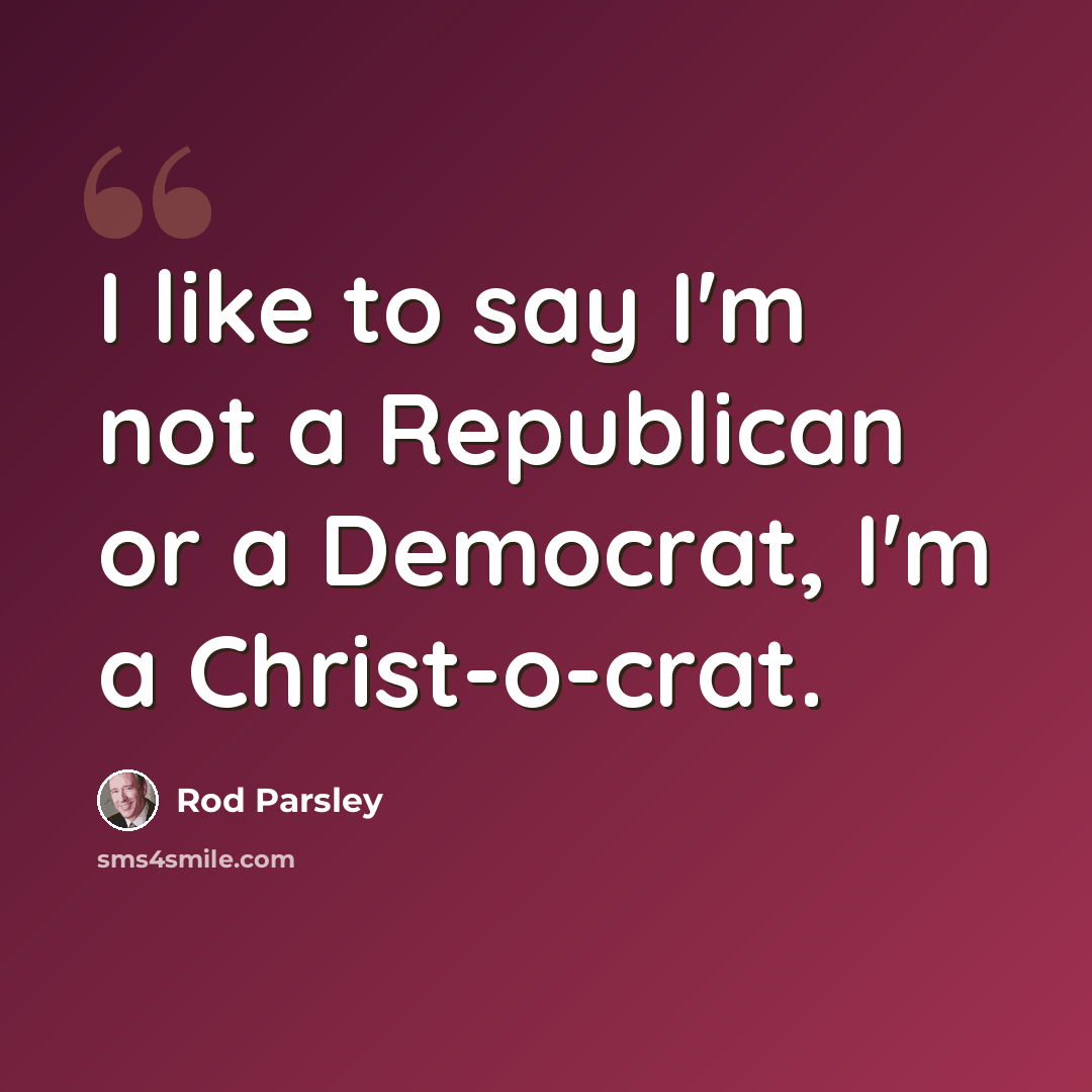 “I like to say I'm not a Republican or a Democrat, I'm a Christ-o-crat.” quote by Rod Parsley