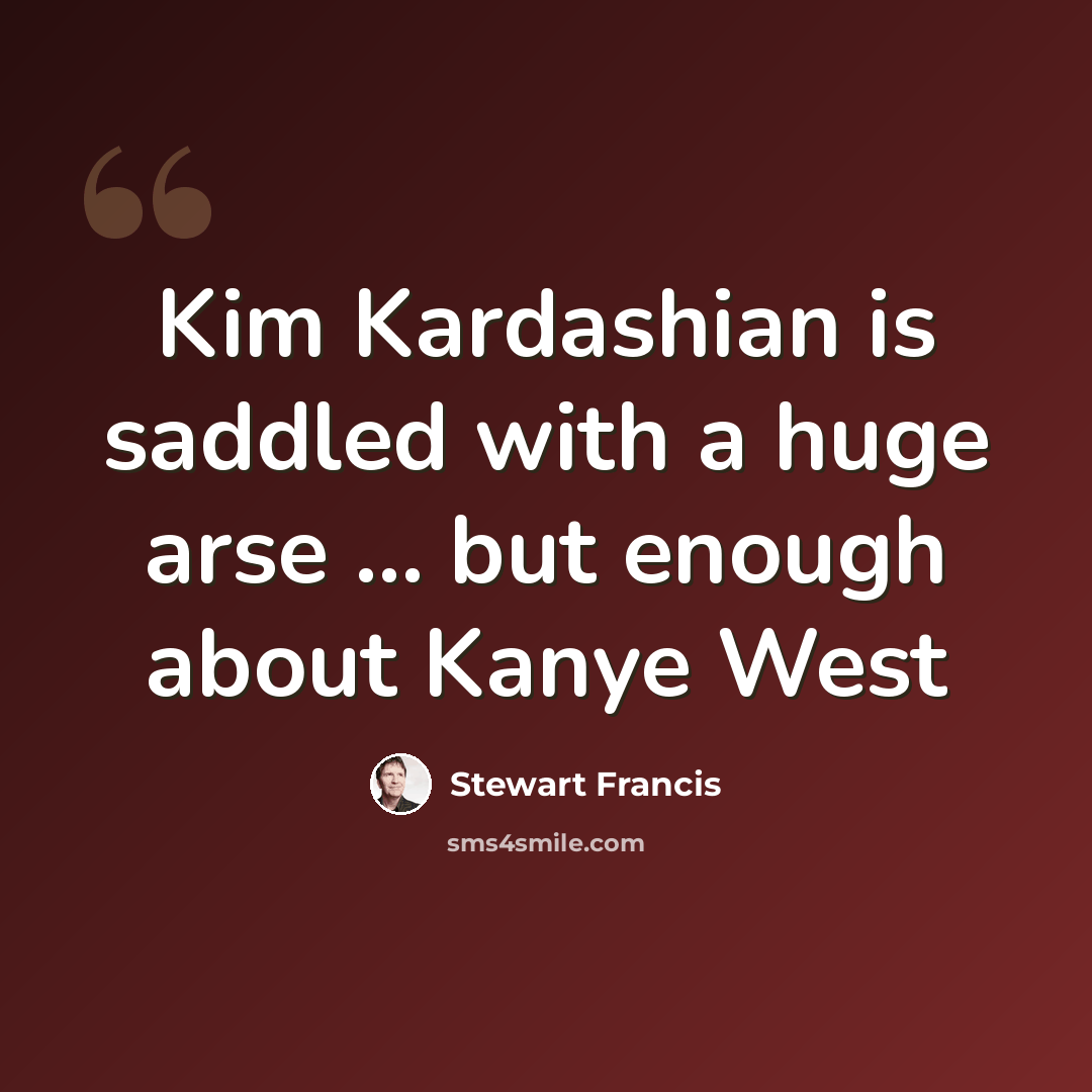 “Kim Kardashian is saddled with a huge arse ... but enough about Kanye West” quote by Stewart Francis