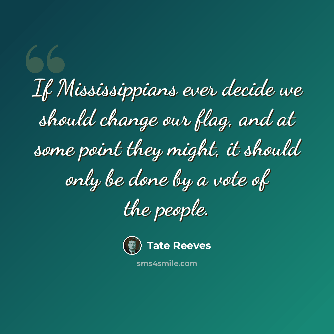 “If Mississippians ever decide we should change our flag, and at some point they might, it should only be done by a vote of the people.” quote by Tate Reeves