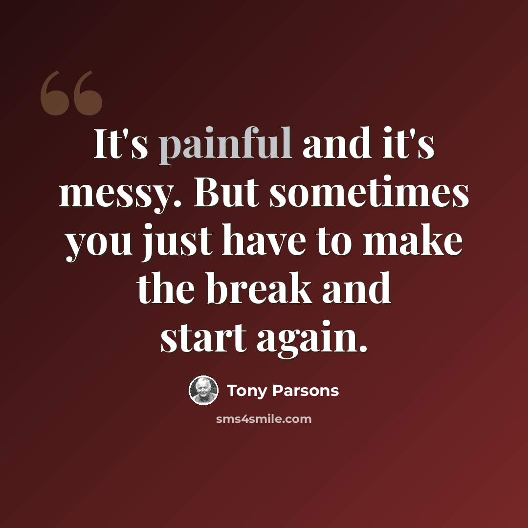 “It's painful and it's messy. But sometimes you just have to make the break and start again.” quote by Tony Parsons