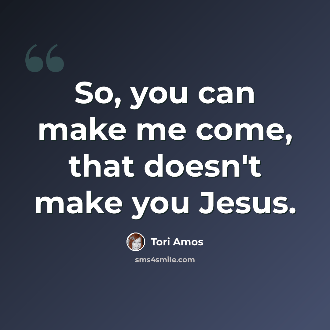 “So, you can make me come, that doesn't make you Jesus.” quote by Tori Amos