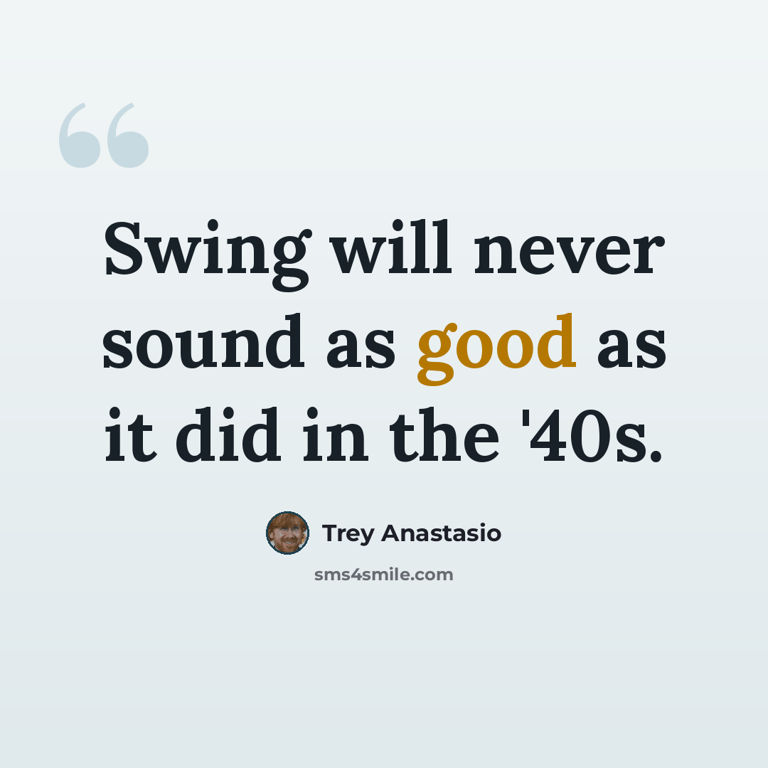 “Swing will never sound as good as it did in the '40s.” quote by Trey Anastasio
