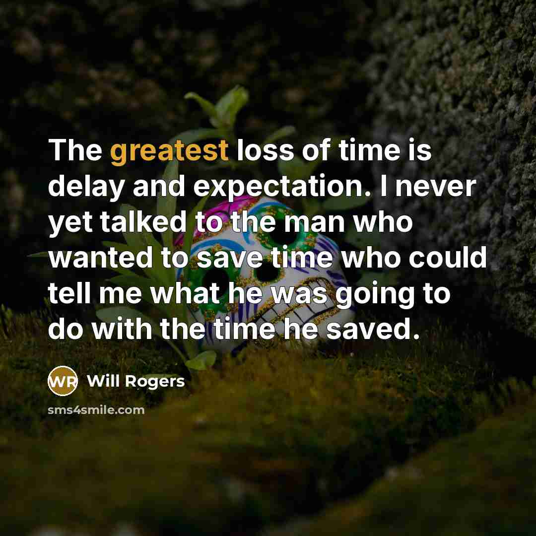 “The greatest loss of time is delay and expectation. I never yet talked to the man who wanted to save time who could tell me what he was going to do with the time he saved.” quote by Will Rogers