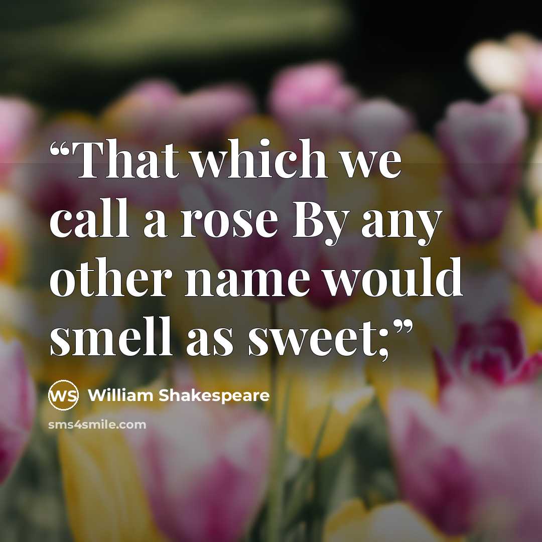“That which we call a rose By any other name would smell as sweet;” quote by William Shakespeare