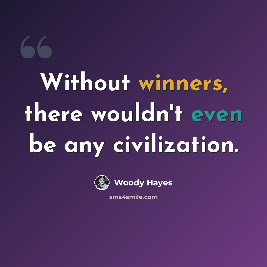 “Without winners, there wouldn't even be any civilization.” quote by Woody Hayes