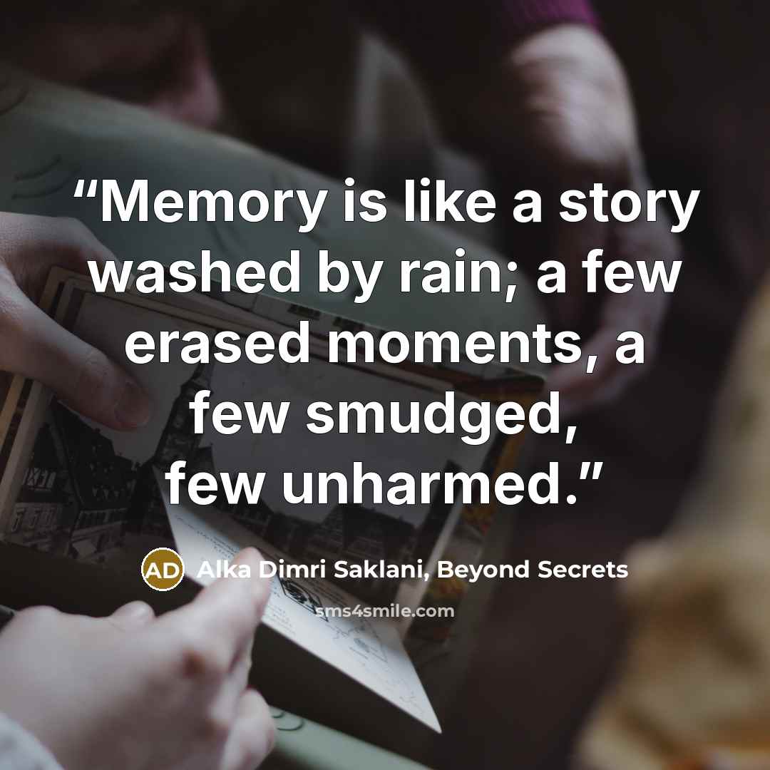 “Memory is like a story washed by rain; a few erased moments, a few smudged, few unharmed.” quote by Alka Dimri Saklani, Beyond Secrets