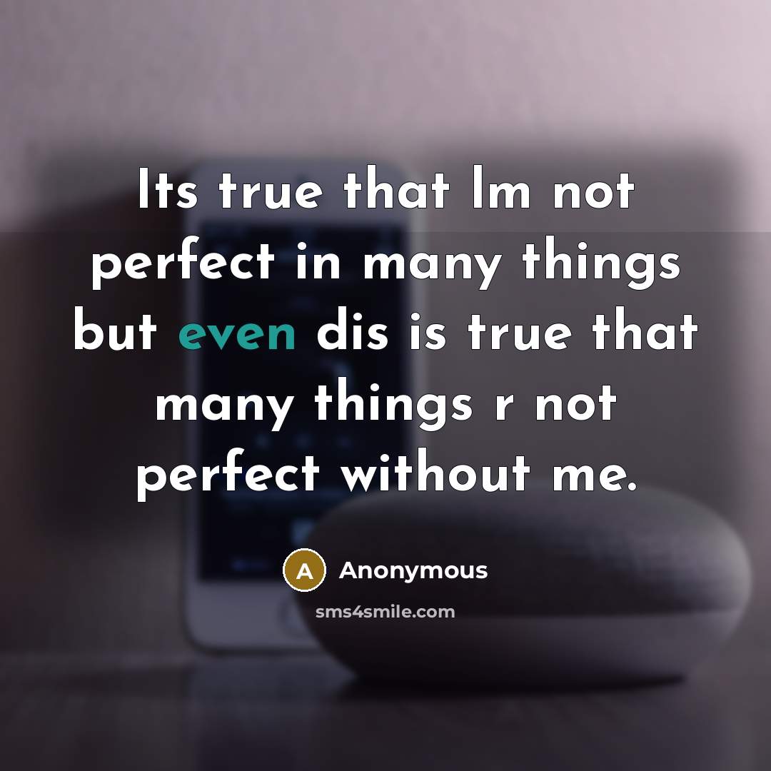 “Its true that lm not perfect in many things but even dis is true that many things r not perfect without me.” quote by Anonymous