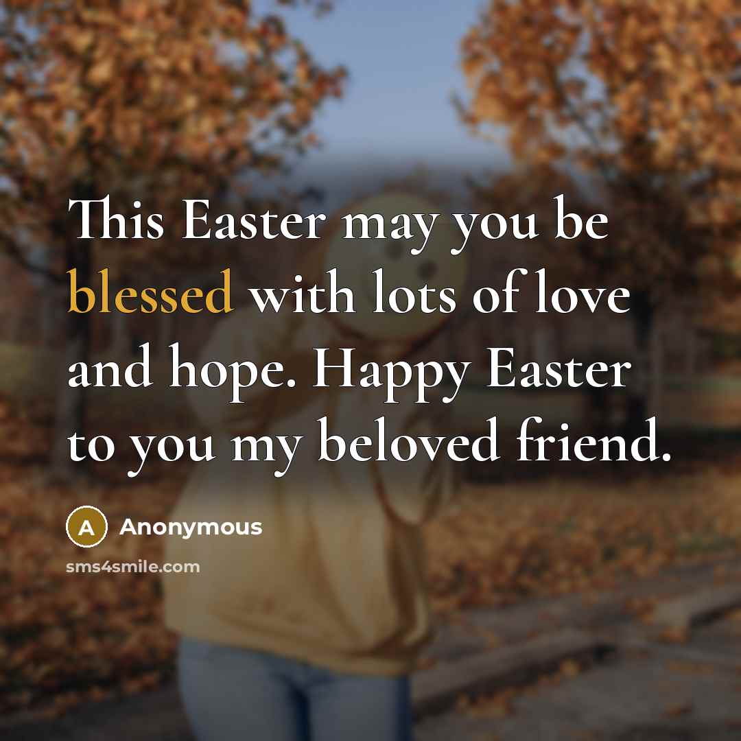 “This Easter may you be blessed with lots of love and hope. Happy Easter to you my beloved friend.” quote by Anonymous