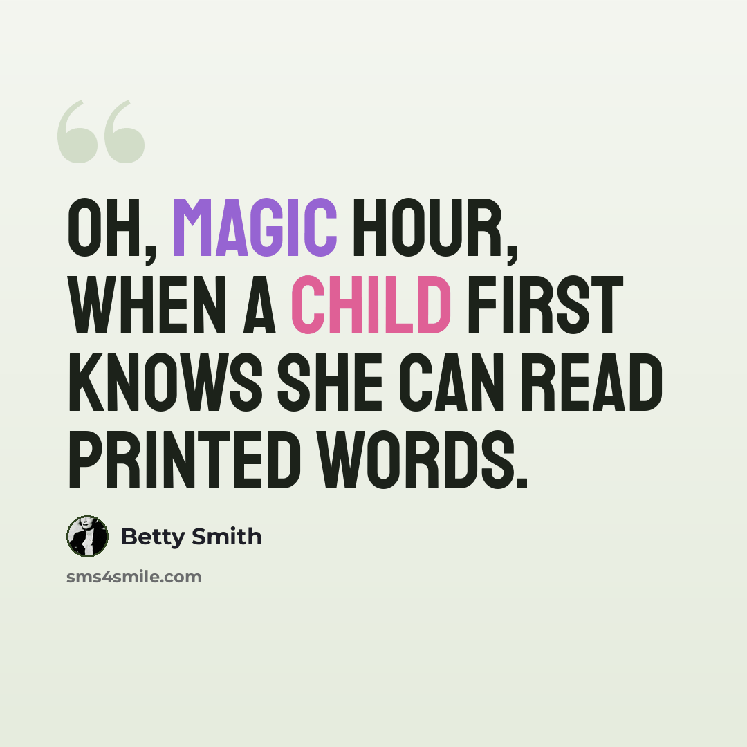 “Oh, magic hour, when a child first knows she can read printed words.” quote by Betty Smith