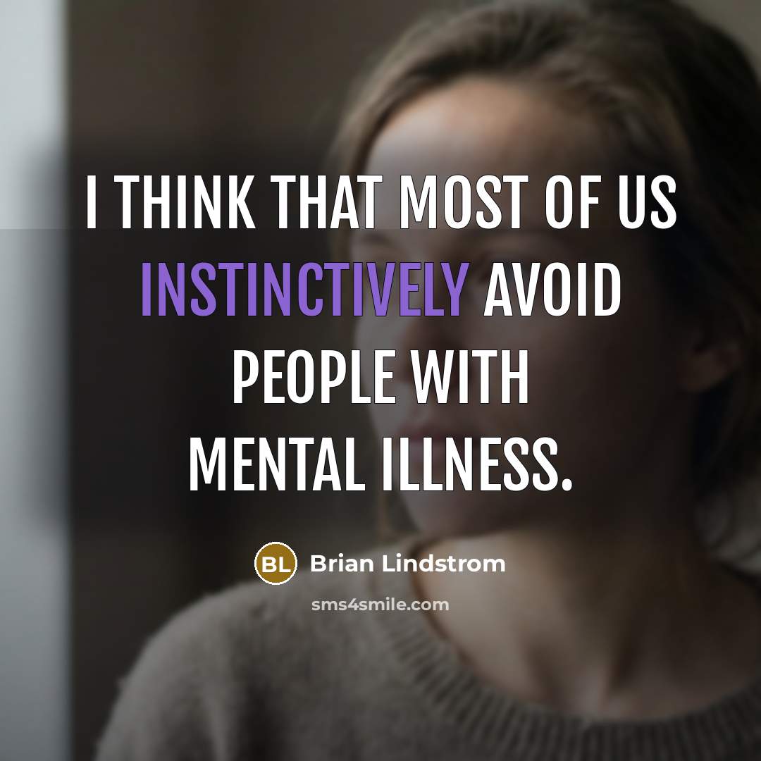 “I think that most of us instinctively avoid people with mental illness.” quote by Brian Lindstrom