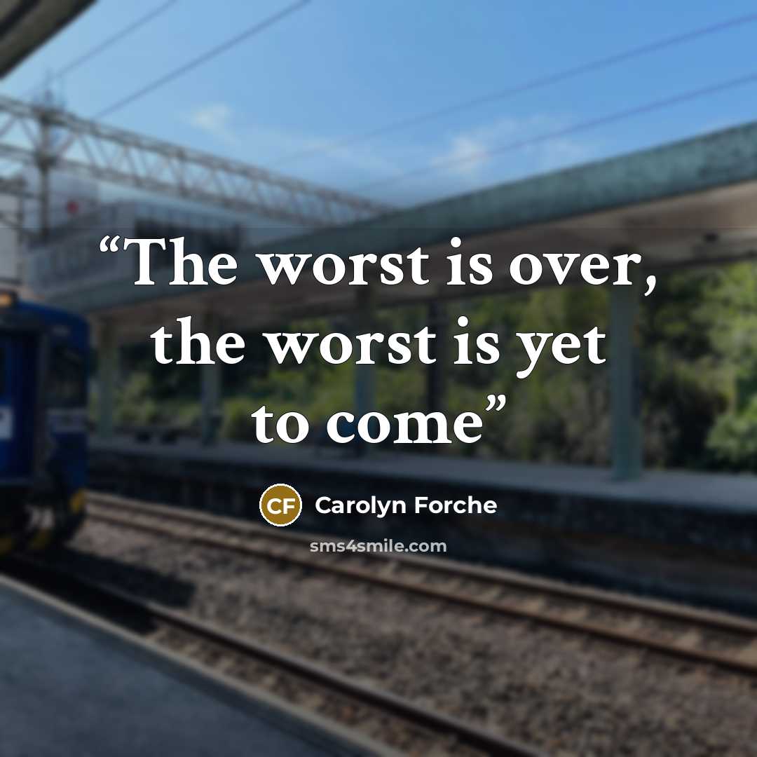 “The worst is over, the worst is yet to come” quote by Carolyn Forche