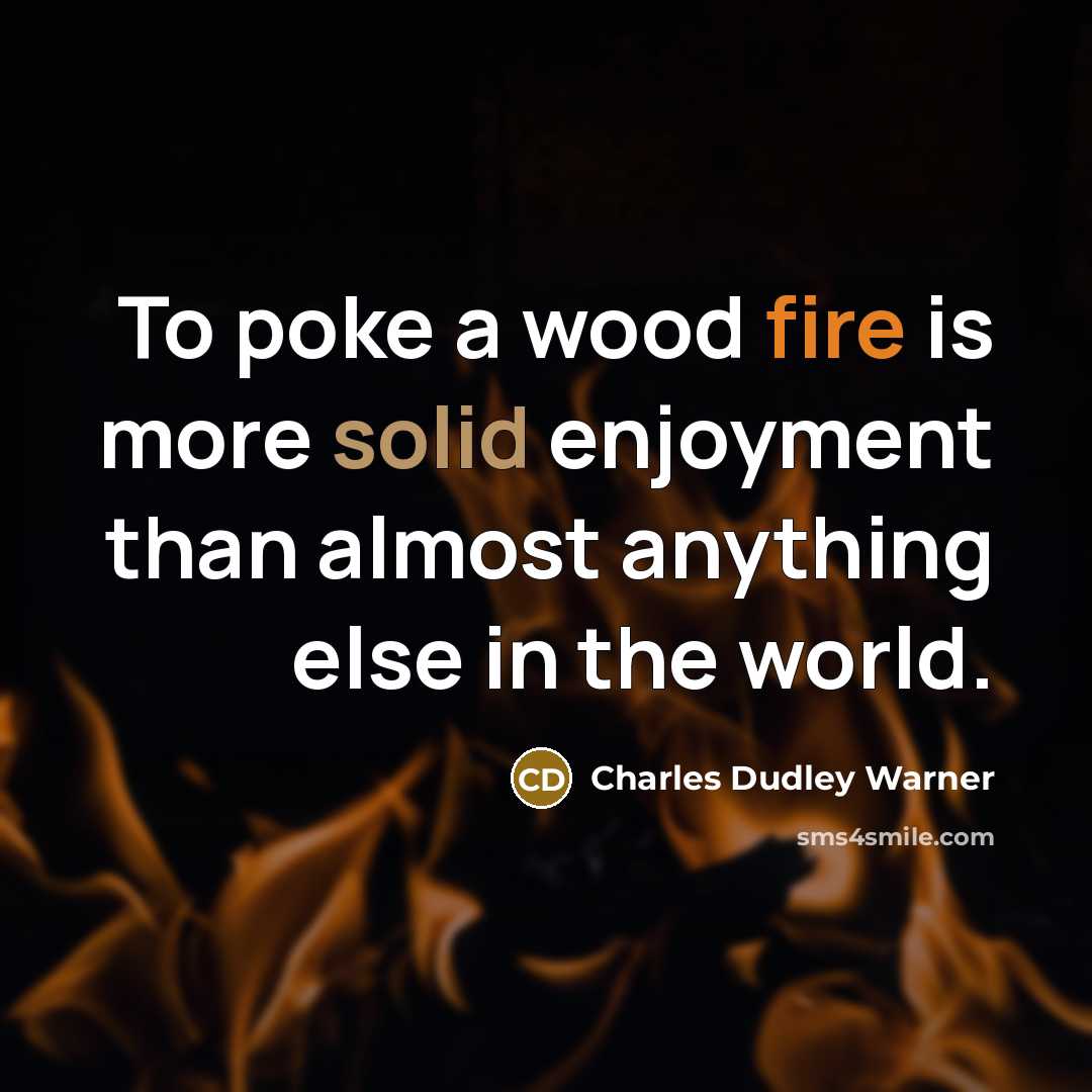 “To poke a wood fire is more solid enjoyment than almost anything else in the world.” quote by Charles Dudley Warner