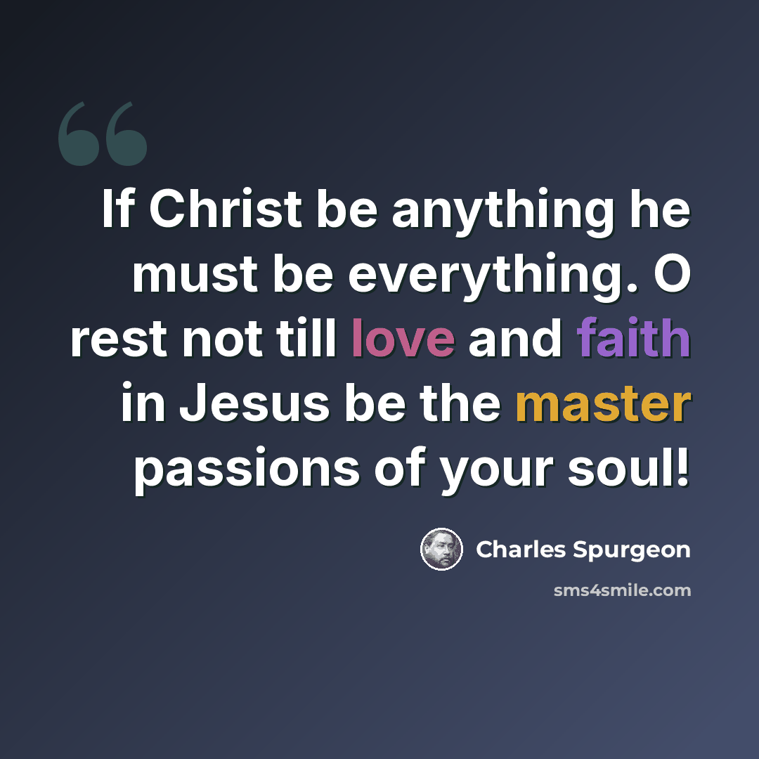 “If Christ be anything he must be everything. O rest not till love and faith in Jesus be the master passions of your soul!” quote by Charles Spurgeon