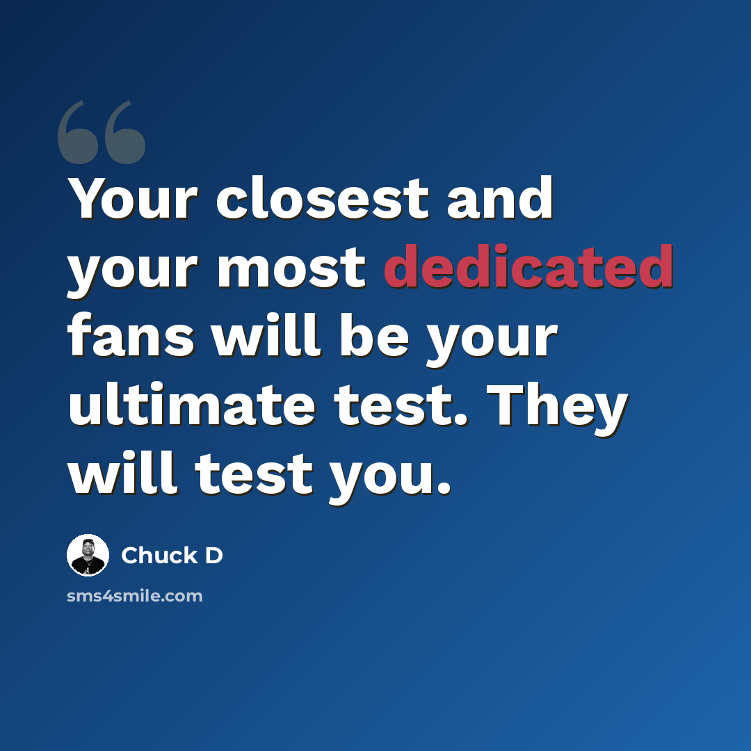 “Your closest and your most dedicated fans will be your ultimate test. They will test you.” quote by Chuck D