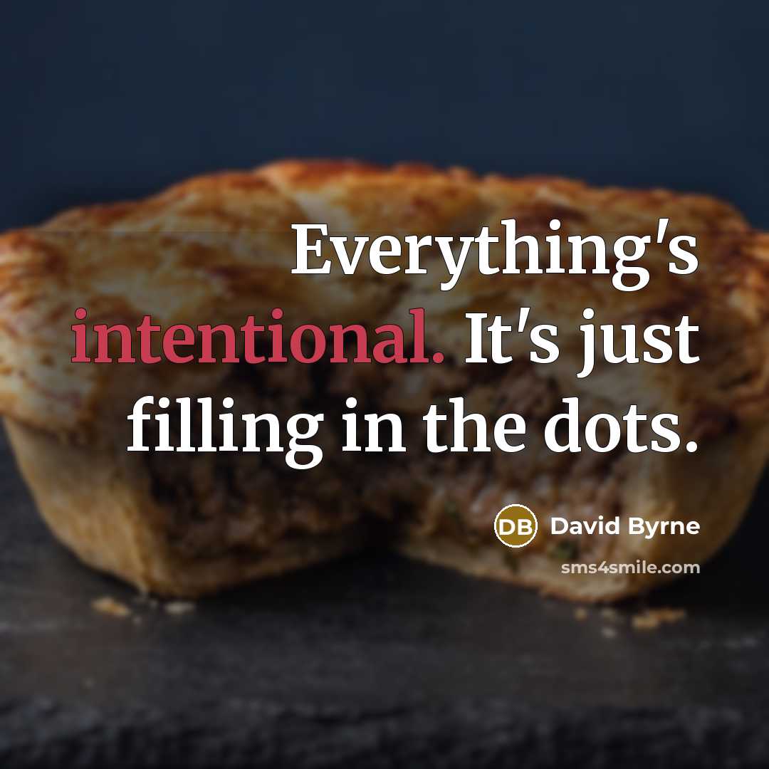“Everything's intentional. It's just filling in the dots.” quote by David Byrne