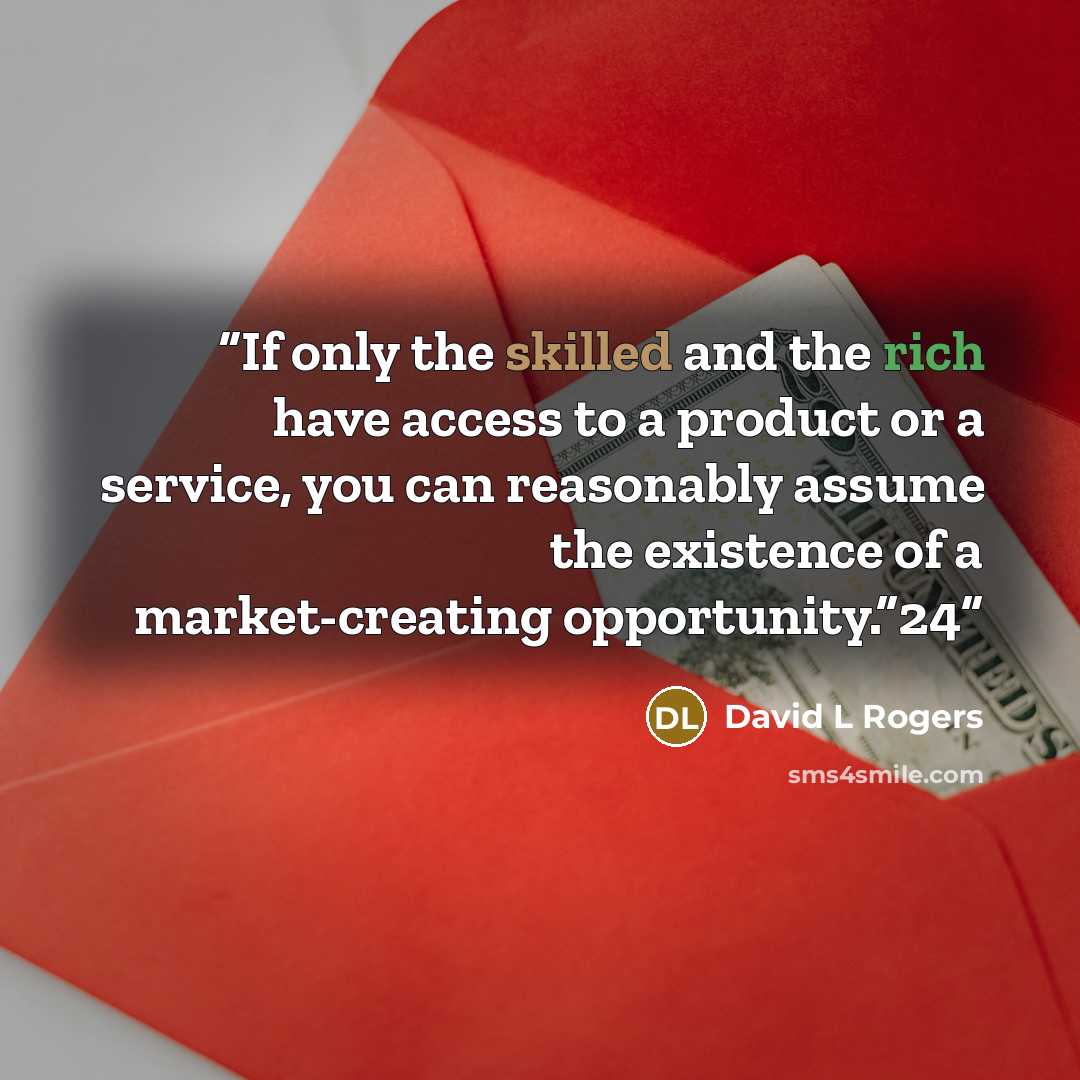 “If only the skilled and the rich have access to a product or a service, you can reasonably assume the existence of a market-creating opportunity.”24” quote by David L Rogers