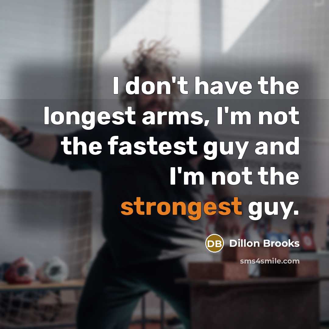 “I don't have the longest arms, I'm not the fastest guy and I'm not the strongest guy.” quote by Dillon Brooks