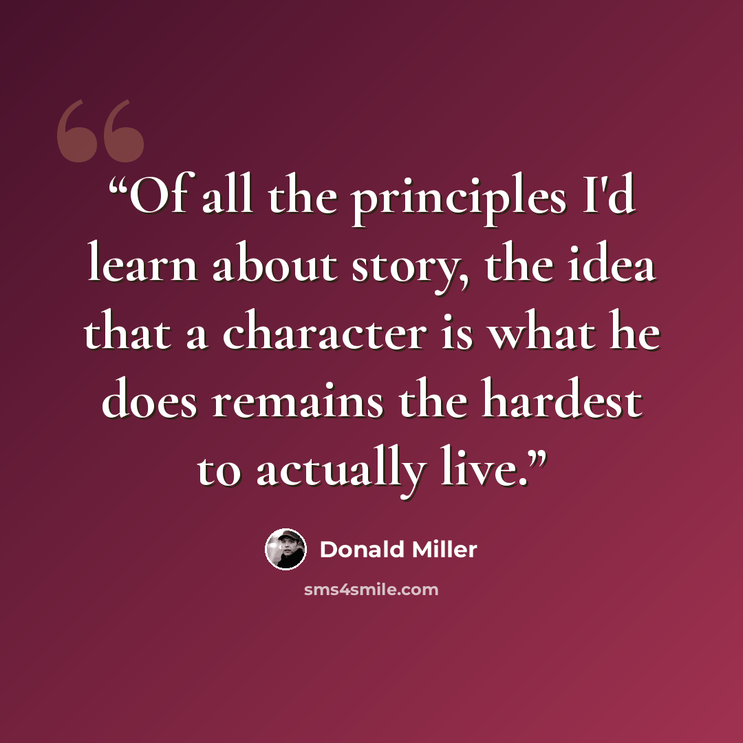 “Of all the principles I'd learn about story, the idea that a character is what he does remains the hardest to actually live.” quote by Donald Miller