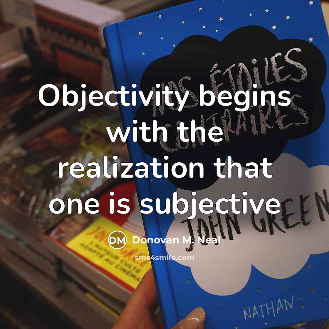 “Objectivity begins with the realization that one is subjective” quote by Donovan M. Neal