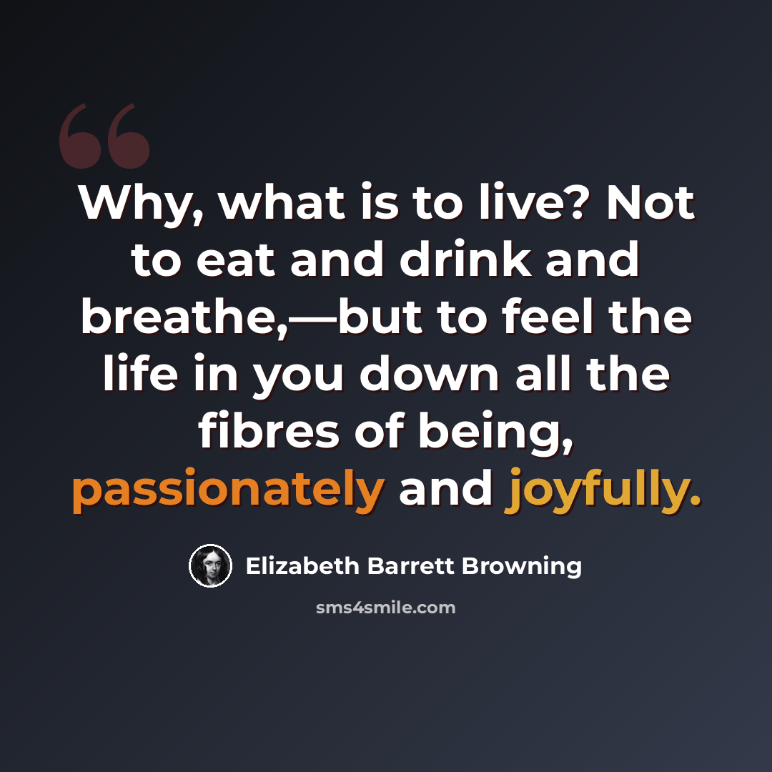 “Why, what is to live? Not to eat and drink and breathe,—but to feel the life in you down all the fibres of being, passionately and joyfully.” quote by Elizabeth Barrett Browning