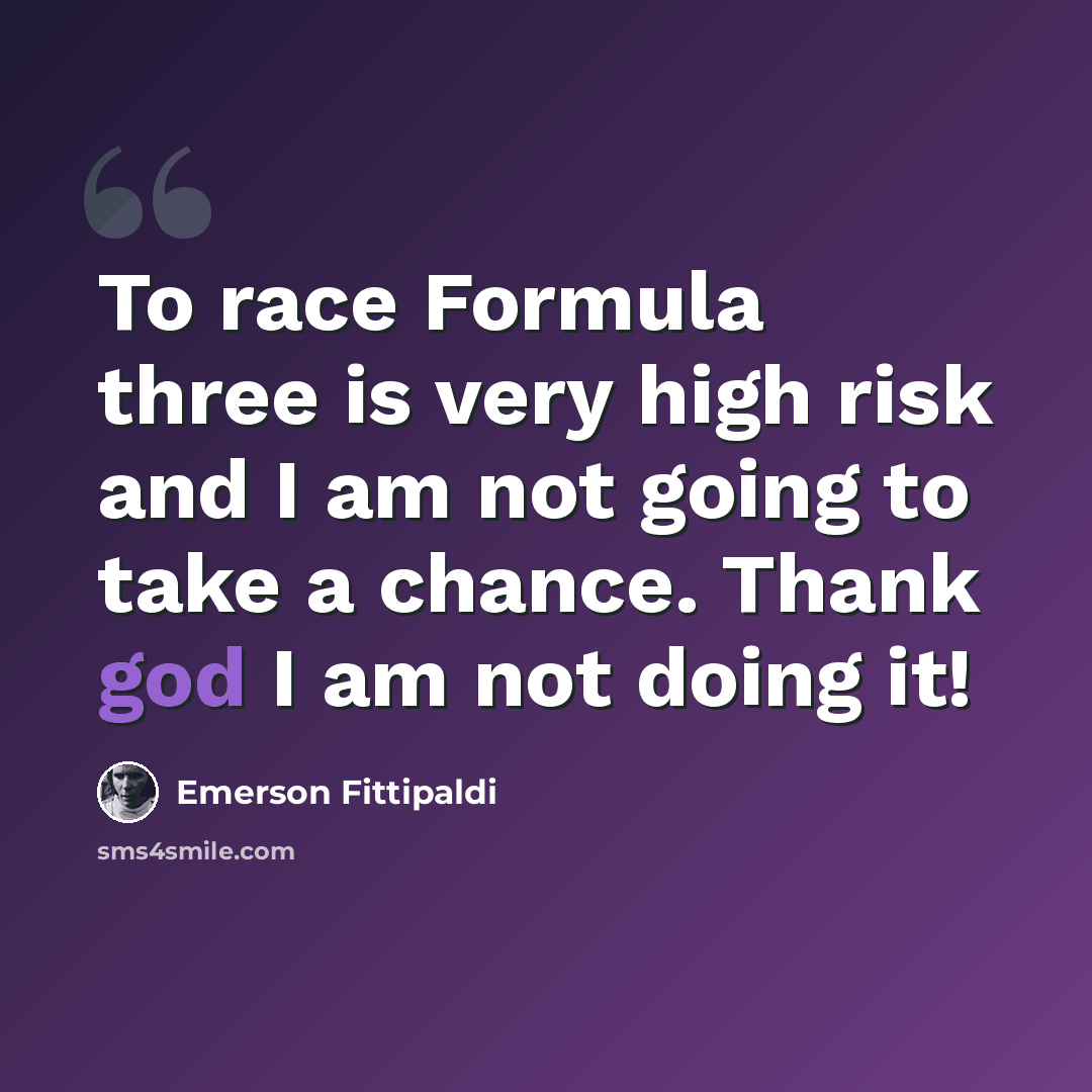 “To race Formula three is very high risk and I am not going to take a chance. Thank god I am not doing it!” quote by Emerson Fittipaldi