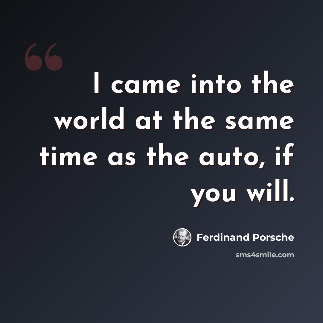 “I came into the world at the same time as the auto, if you will.” quote by Ferdinand Porsche
