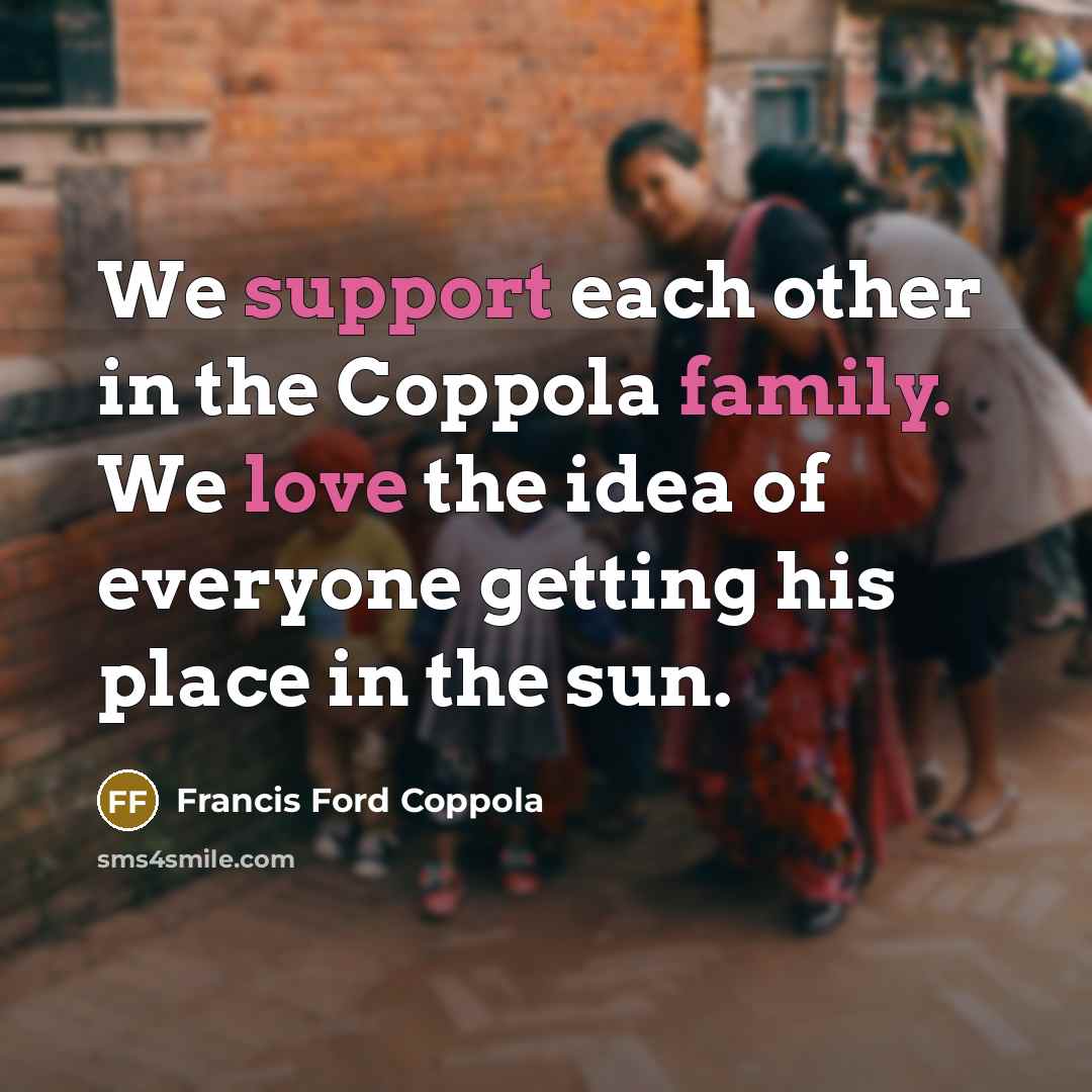“We support each other in the Coppola family. We love the idea of everyone getting his place in the sun.” quote by Francis Ford Coppola
