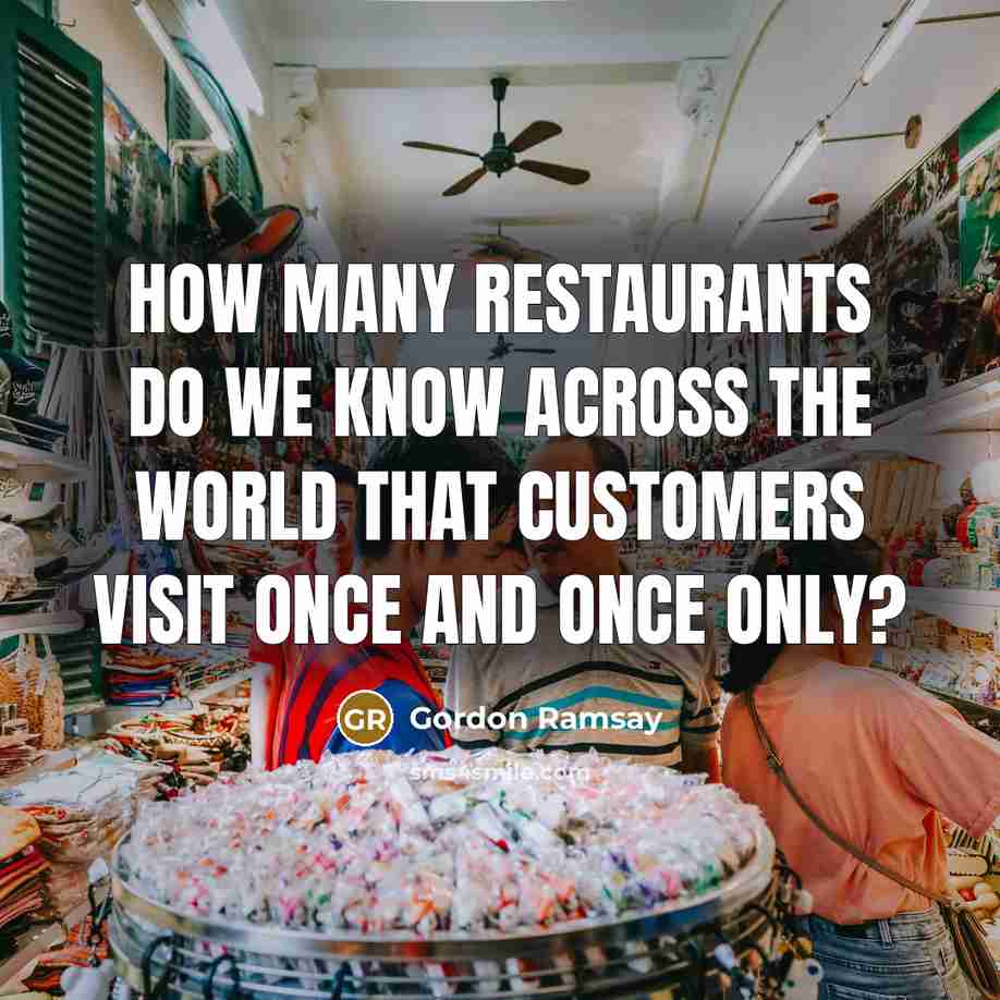 “How many restaurants do we know across the world that customers visit once and once only?” quote by Gordon Ramsay
