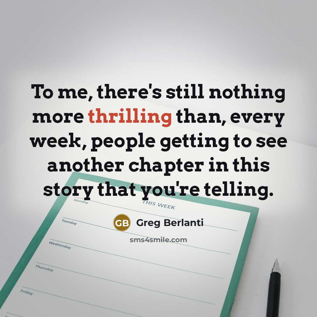 “To me, there's still nothing more thrilling than, every week, people getting to see another chapter in this story that you're telling.” quote by Greg Berlanti