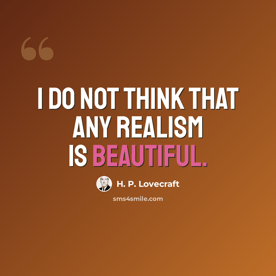 “I do not think that any realism is beautiful.” quote by H. P. Lovecraft