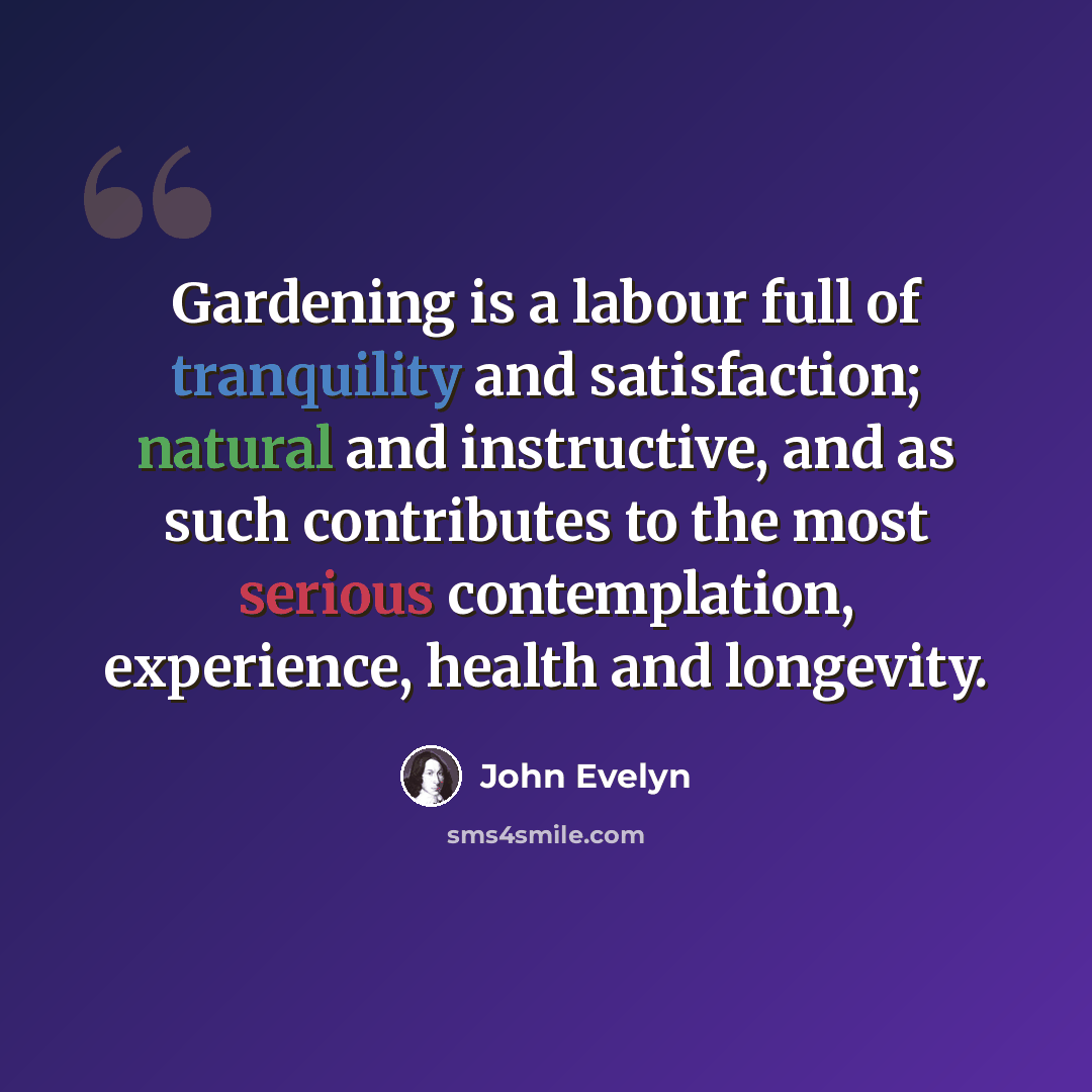 “Gardening is a labour full of tranquility and satisfaction; natural and instructive, and as such contributes to the most serious contemplation, experience, health and longevity.” quote by John Evelyn